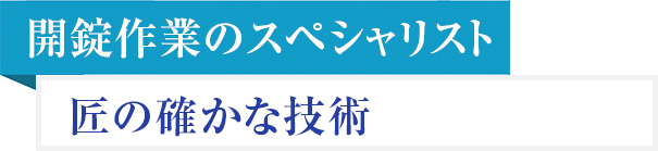 開錠作業のスペシャリスト 匠の確かな技術